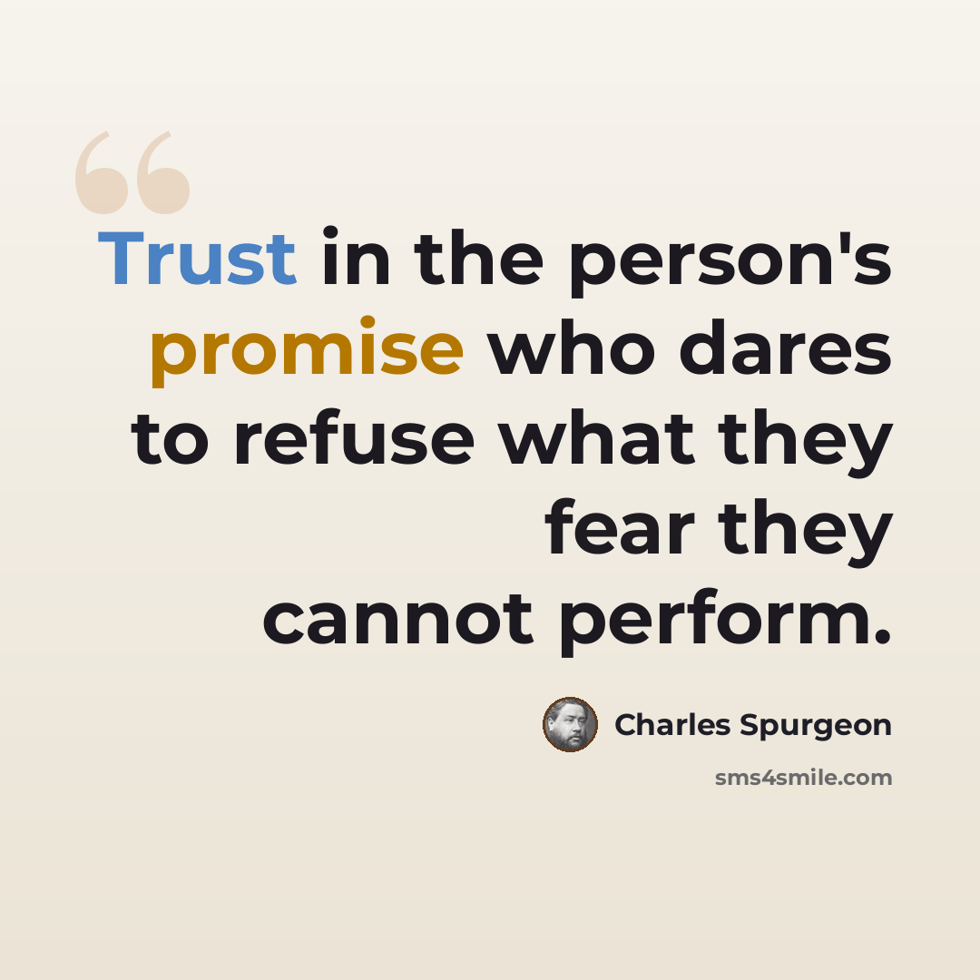 “Trust in the person's promise who dares to refuse what they fear they cannot perform.” quote by Charles Spurgeon