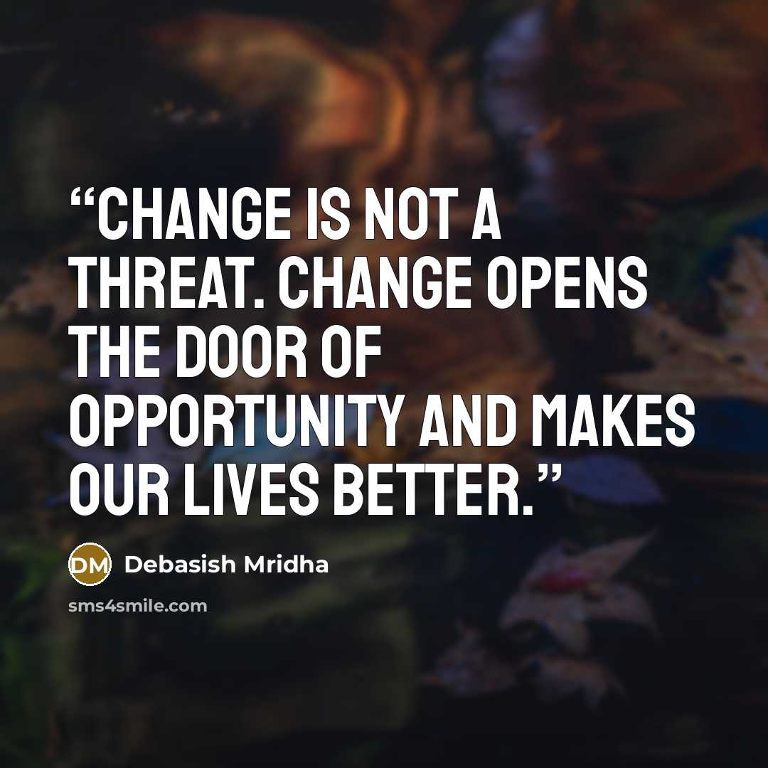 “Change is not a threat. Change opens the door of opportunity and makes our lives better.” quote by Debasish Mridha