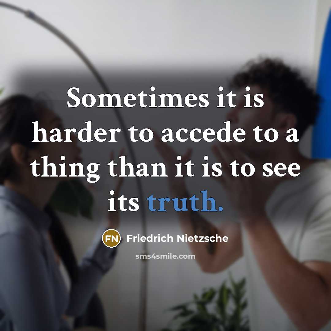“Sometimes it is harder to accede to a thing than it is to see its truth.” quote by Friedrich Nietzsche