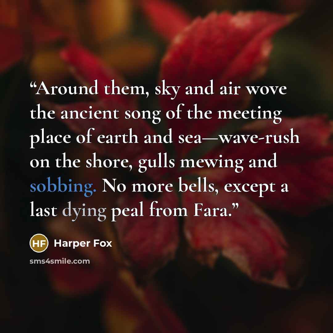 “Around them, sky and air wove the ancient song of the meeting place of earth and sea—wave-rush on the shore, gulls mewing and sobbing. No more bells, except a last dying peal from Fara.” quote by Harper Fox