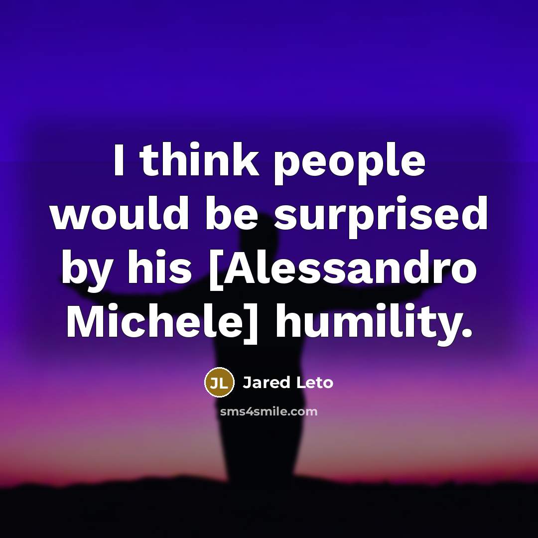 “I think people would be surprised by his [Alessandro Michele] humility.” quote by Jared Leto