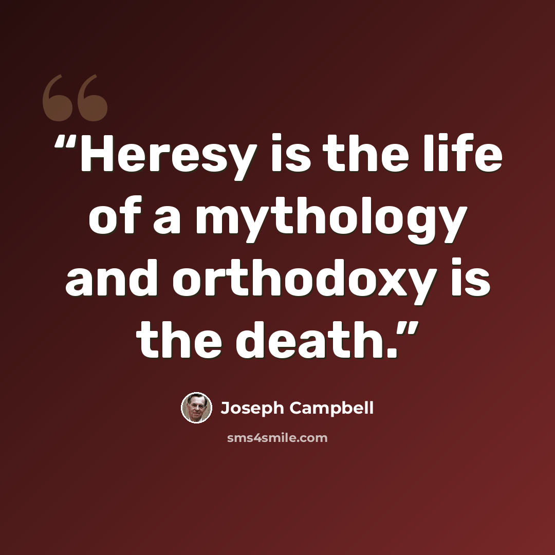 “Heresy is the life of a mythology and orthodoxy is the death.” quote by Joseph Campbell