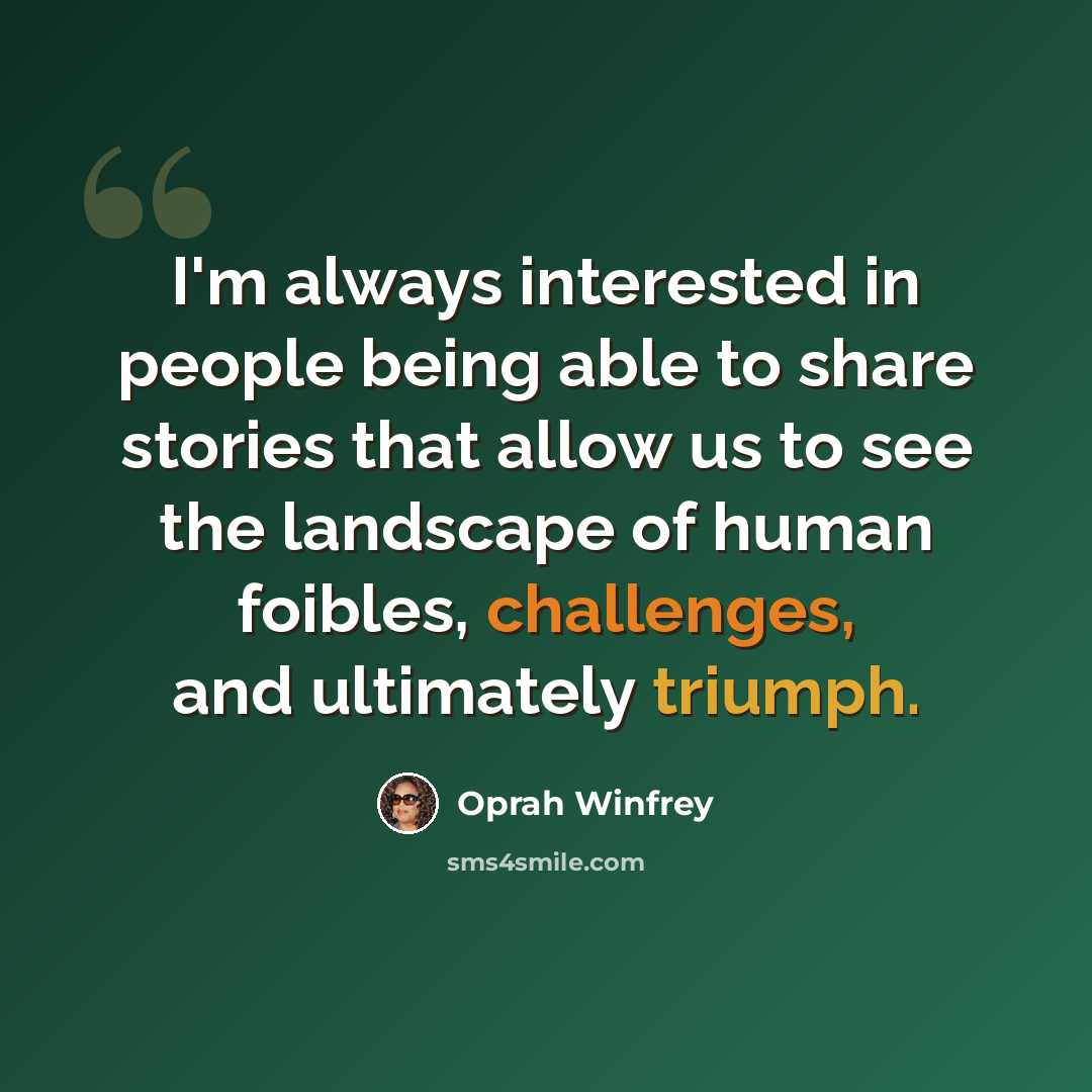 “I'm always interested in people being able to share stories that allow us to see the landscape of human foibles, challenges, and ultimately triumph.” quote by Oprah Winfrey