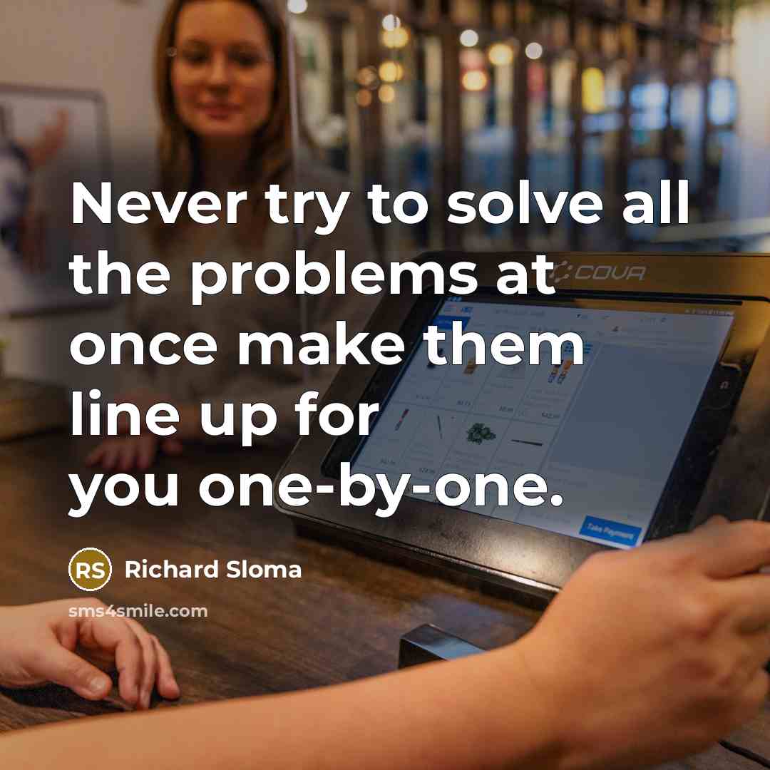 “Never try to solve all the problems at once make them line up for you one-by-one.” quote by Richard Sloma