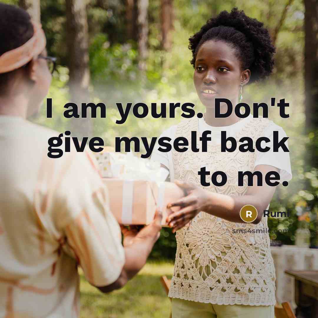 “I am yours. Don't give myself back to me.” quote by Rumi