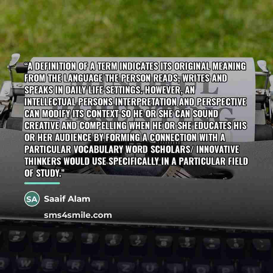 “A definition of a term indicates its original meaning from the language the person reads, writes and speaks in daily life settings. However, an intellectual persons interpretation and perspective can modify its context so he or she can sound creative and compelling when he or she educates his or…” quote by Saaif Alam