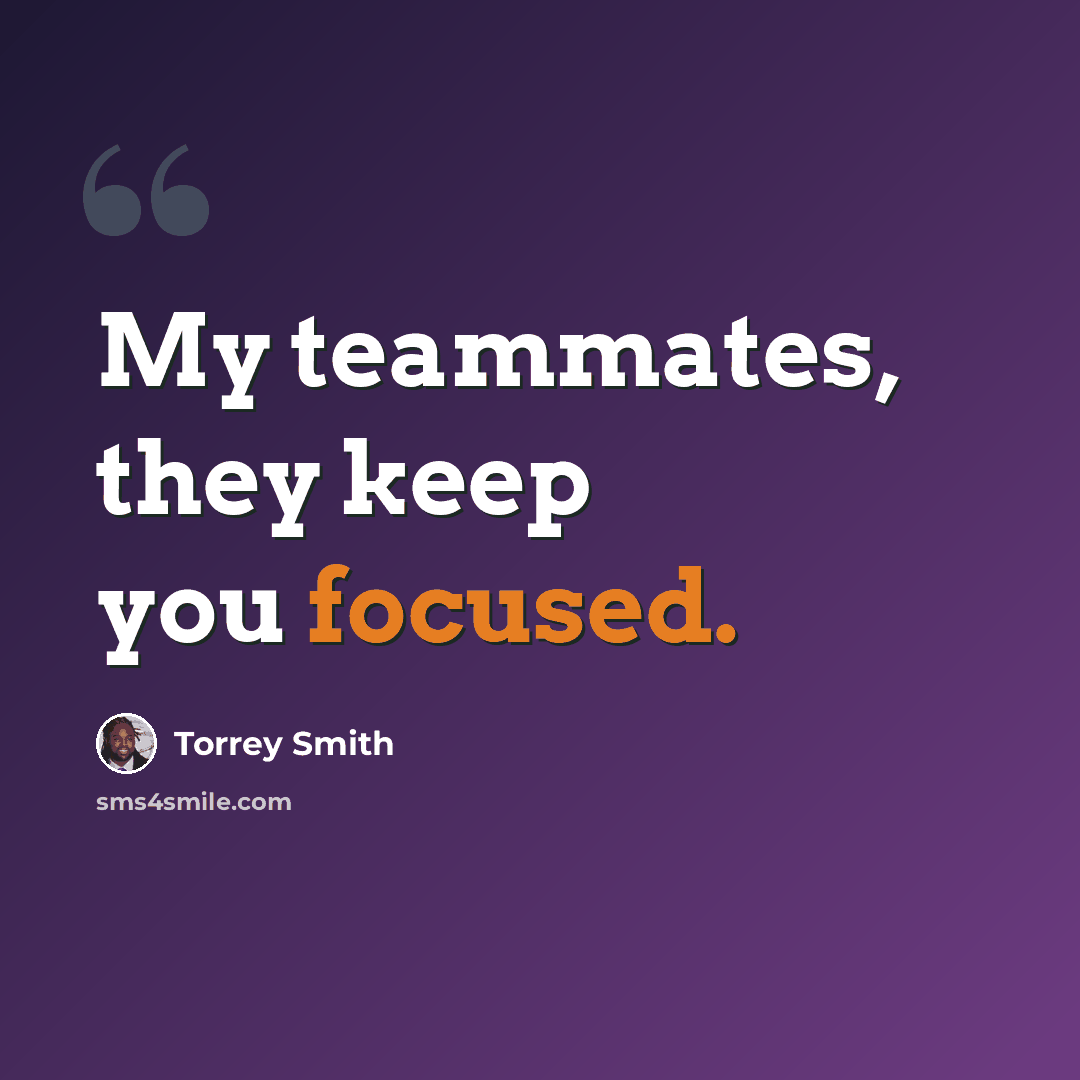 “My teammates, they keep you focused.” quote by Torrey Smith