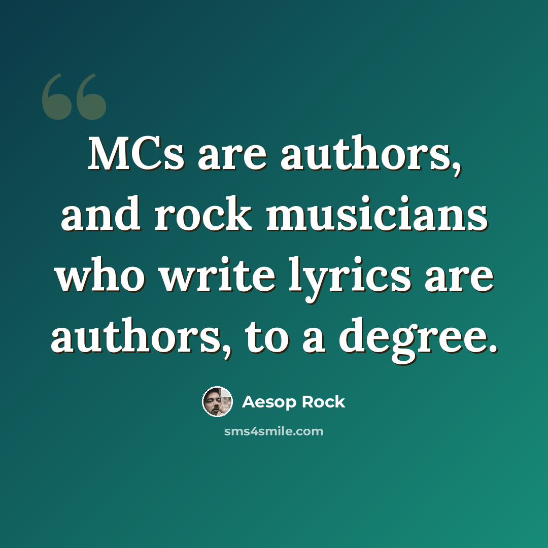 “MCs are authors, and rock musicians who write lyrics are authors, to a degree.” quote by Aesop Rock