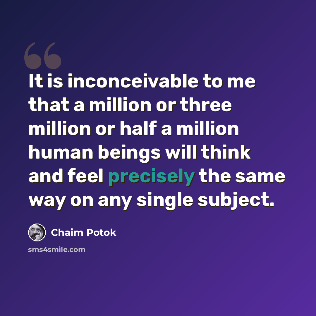 “It is inconceivable to me that a million or three million or half a million human beings will think and feel precisely the same way on any single subject.” quote by Chaim Potok