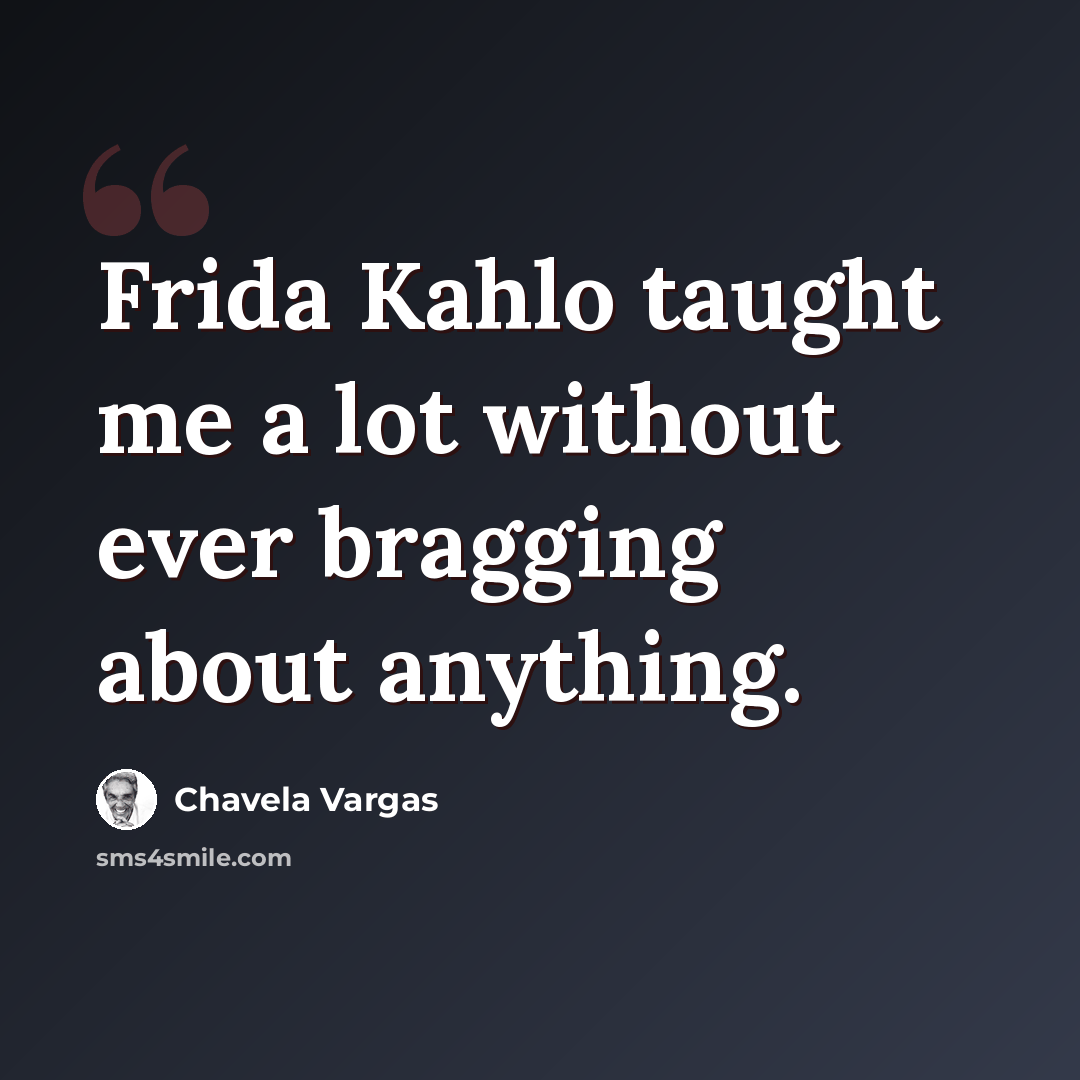 “Frida Kahlo taught me a lot without ever bragging about anything.” quote by Chavela Vargas