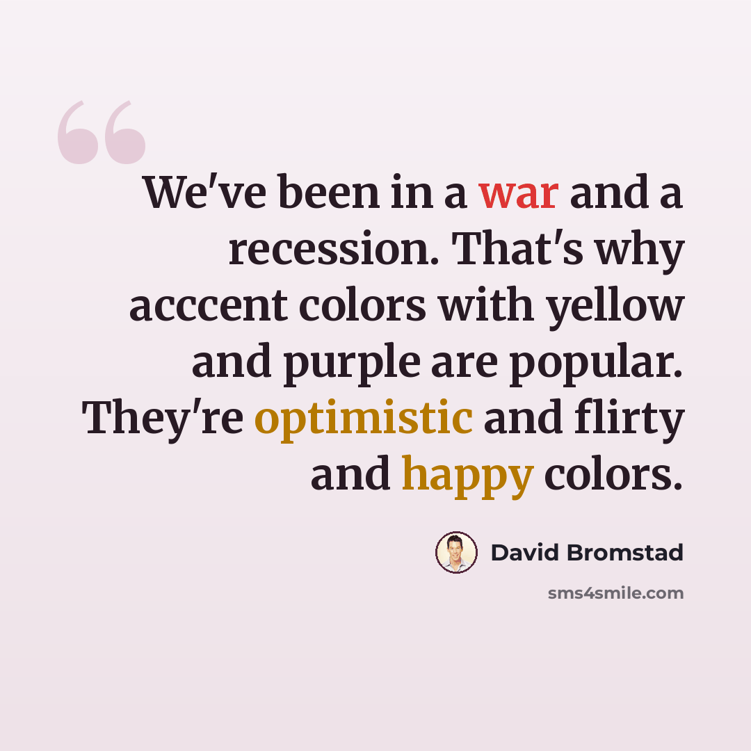 “We've been in a war and a recession. That's why acccent colors with yellow and purple are popular. They're optimistic and flirty and happy colors.” quote by David Bromstad