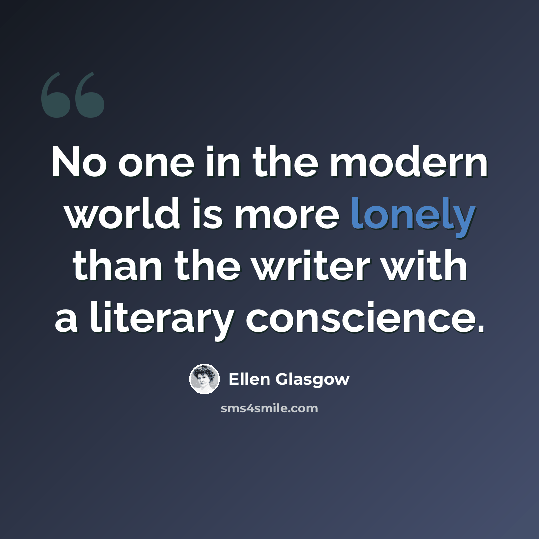 “No one in the modern world is more lonely than the writer with a literary conscience.” quote by Ellen Glasgow