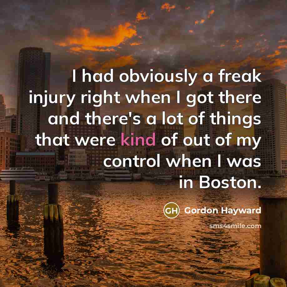 “I had obviously a freak injury right when I got there and there's a lot of things that were kind of out of my control when I was in Boston.” quote by Gordon Hayward