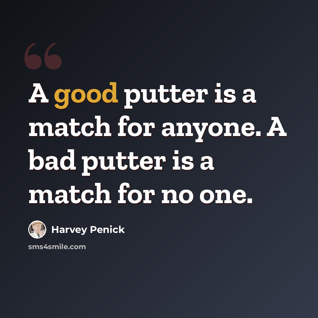 “A good putter is a match for anyone. A bad putter is a match for no one.” quote by Harvey Penick