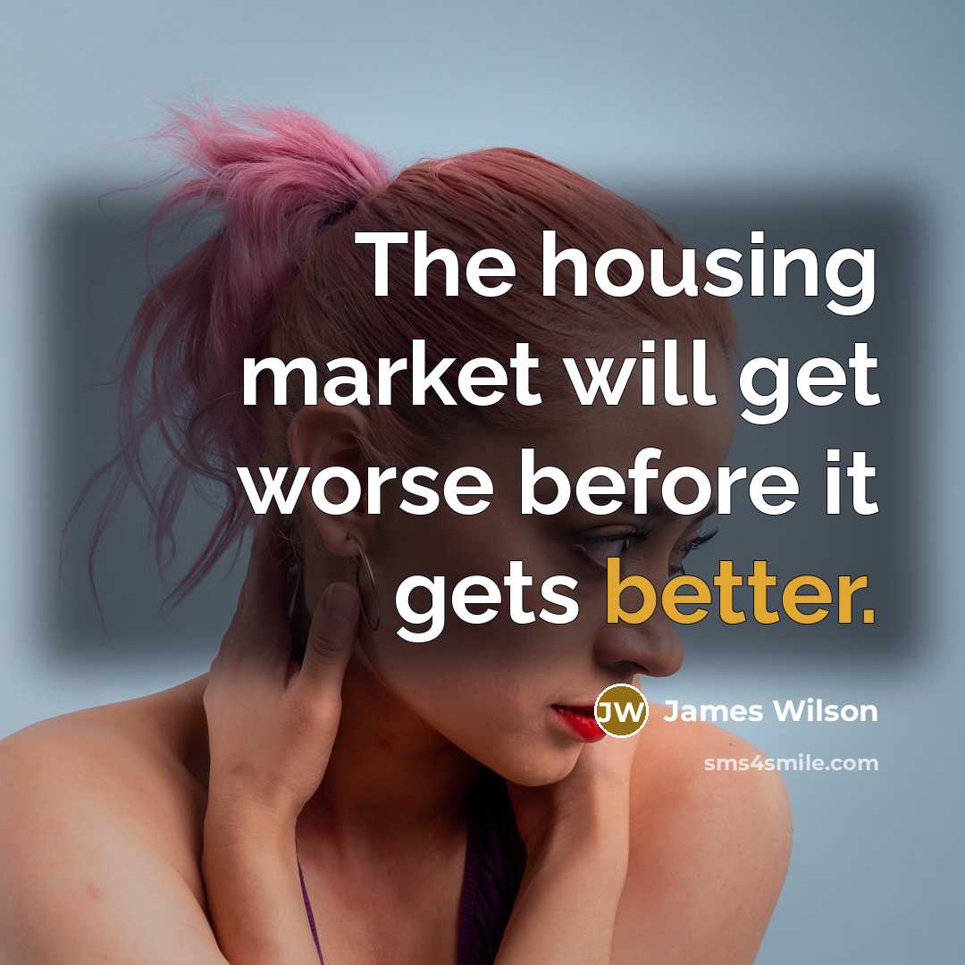 “The housing market will get worse before it gets better.” quote by James Wilson