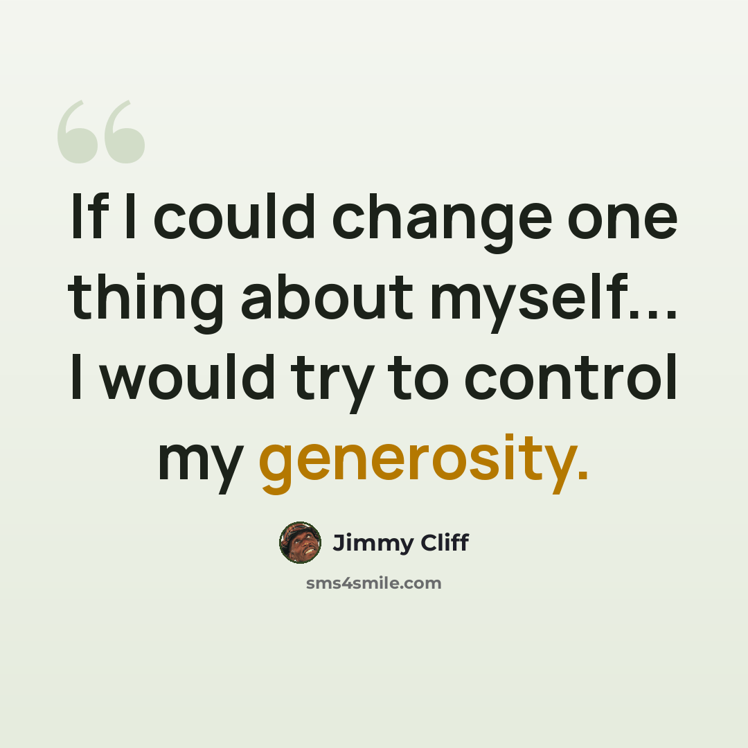 “If I could change one thing about myself... I would try to control my generosity.” quote by Jimmy Cliff