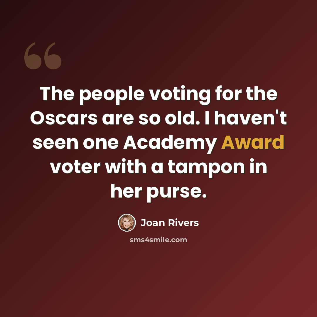 “The people voting for the Oscars are so old. I haven't seen one Academy Award voter with a tampon in her purse.” quote by Joan Rivers
