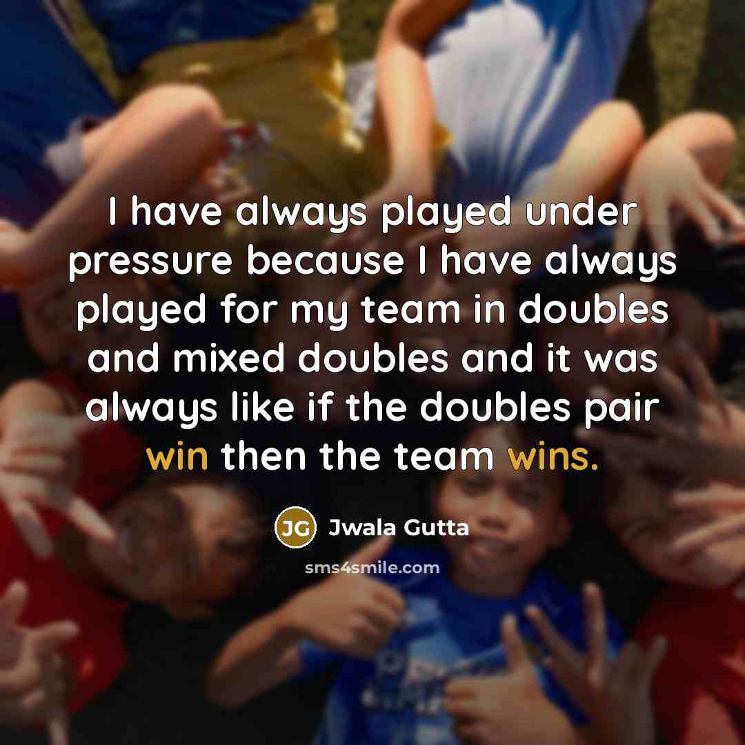 “I have always played under pressure because I have always played for my team in doubles and mixed doubles and it was always like if the doubles pair win then the team wins.” quote by Jwala Gutta