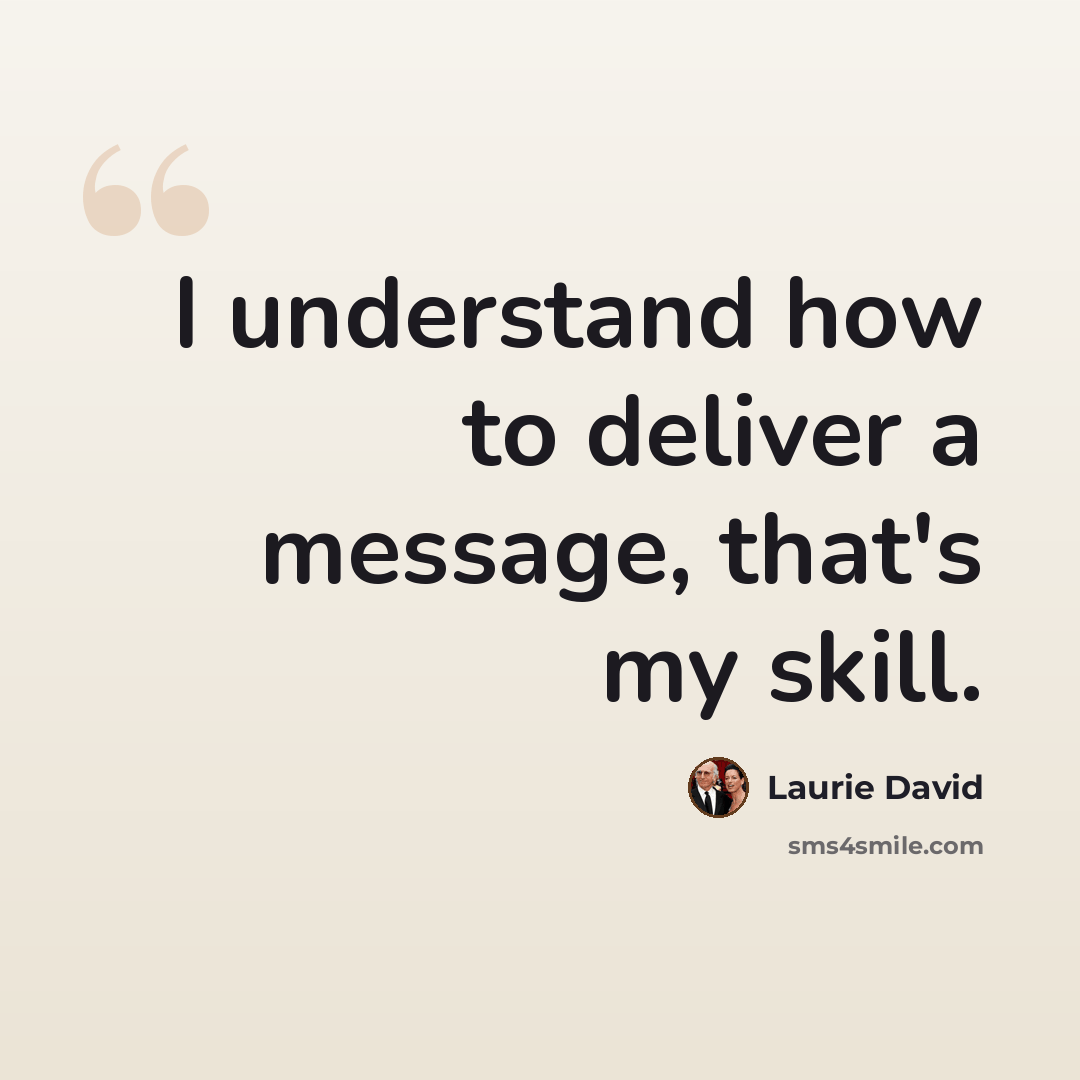 “I understand how to deliver a message, that's my skill.” quote by Laurie David