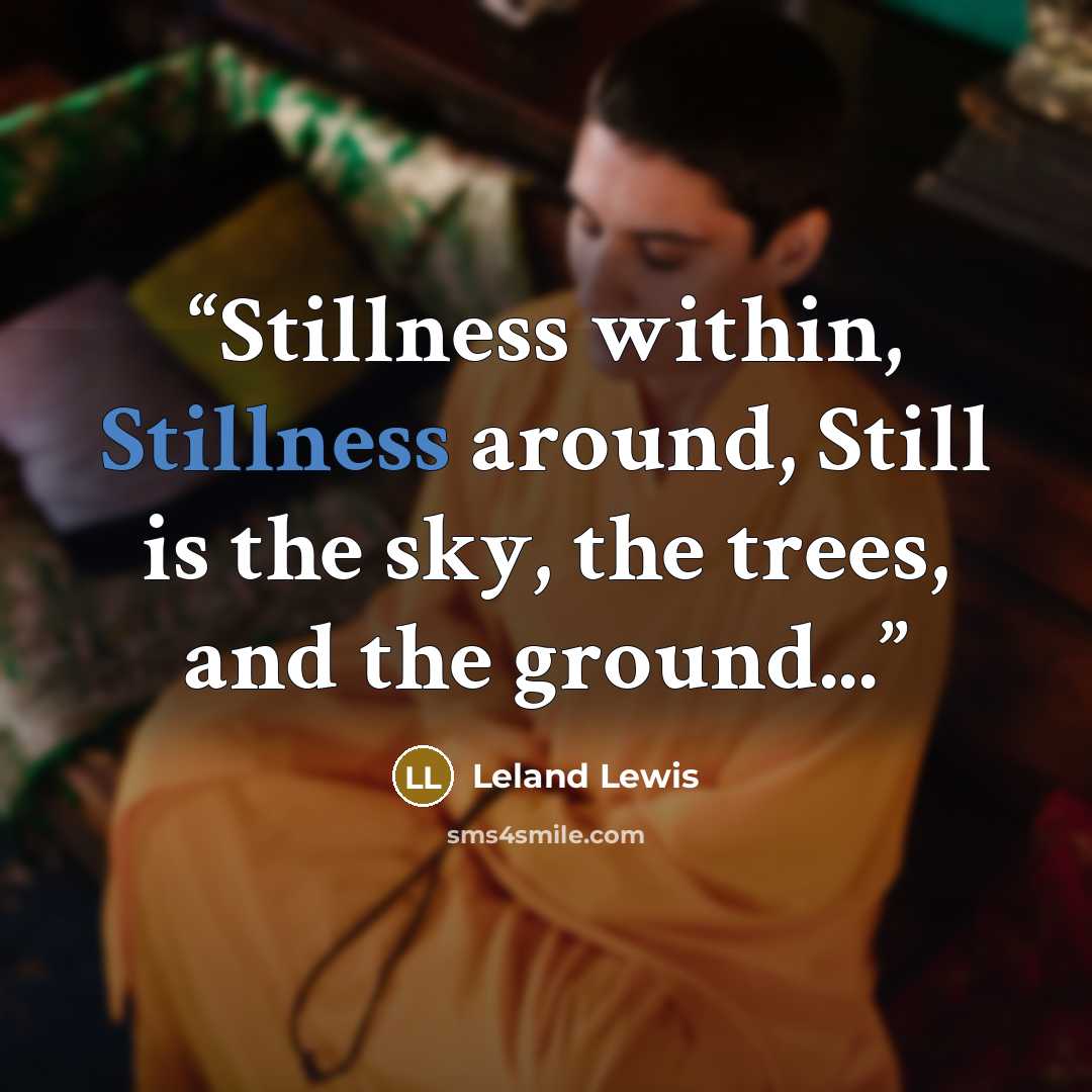 “Stillness within, Stillness around, Still is the sky, the trees, and the ground...” quote by Leland Lewis