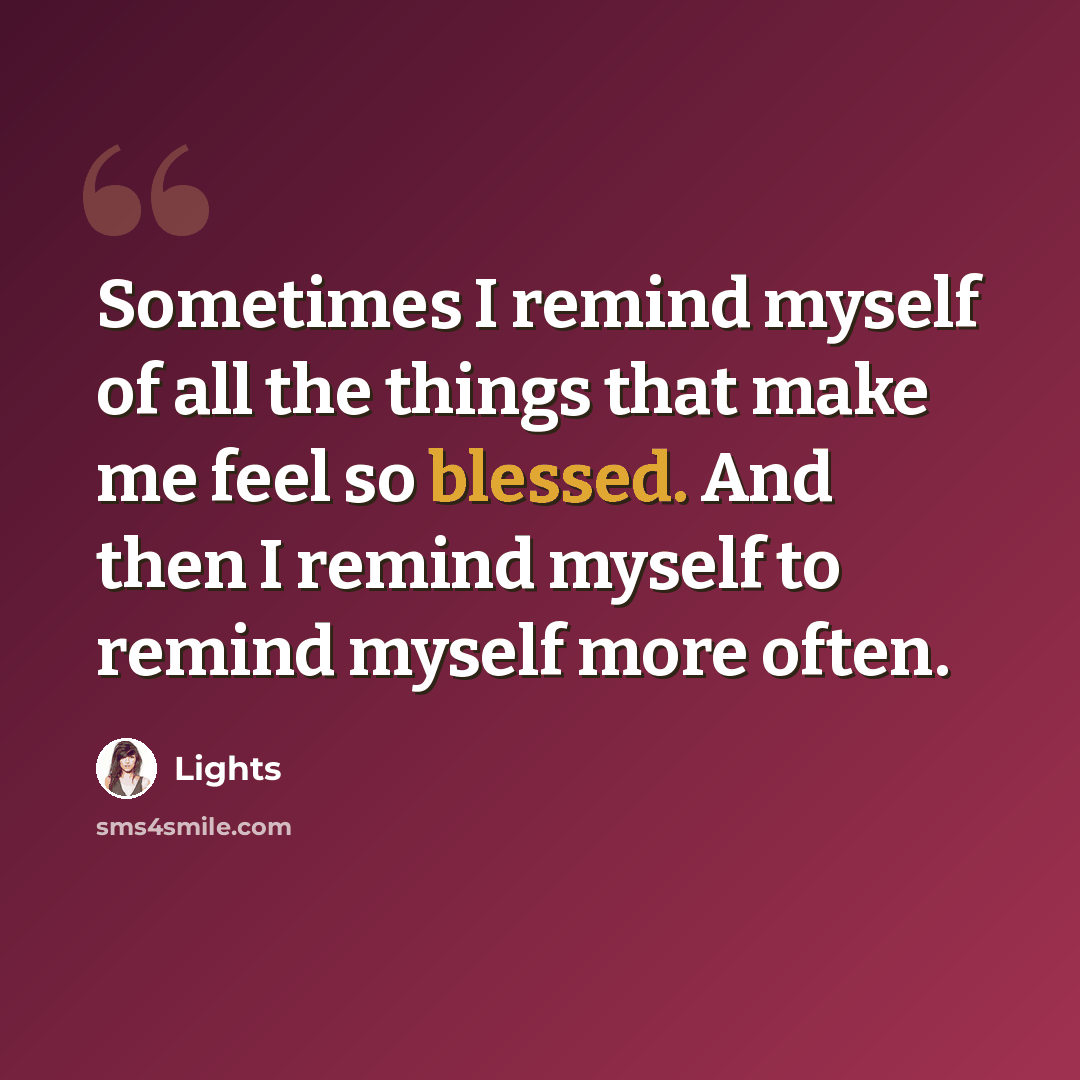 “Sometimes I remind myself of all the things that make me feel so blessed. And then I remind myself to remind myself more often.” quote by Lights