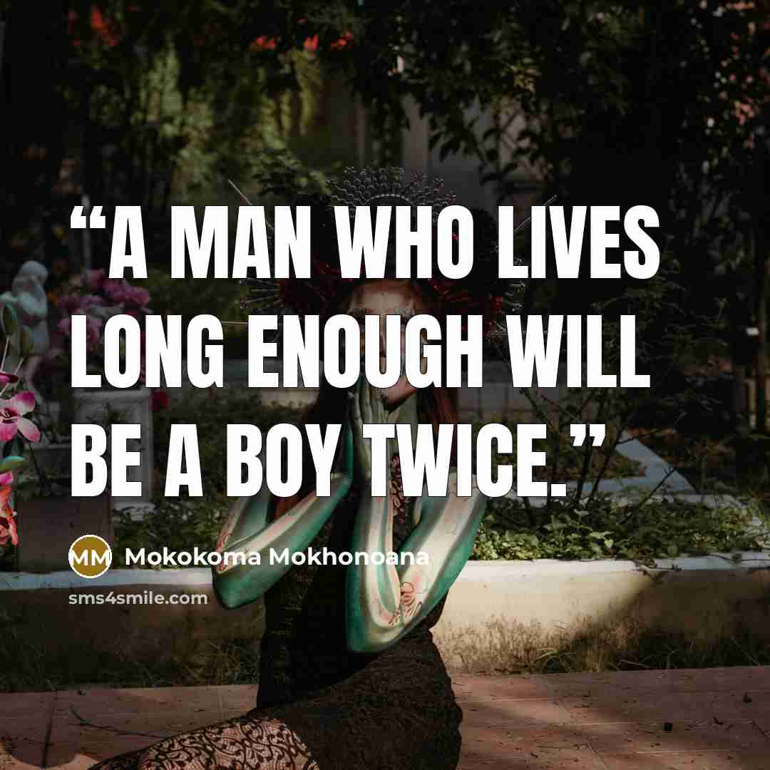 “A man who lives long enough will be a boy twice.” quote by Mokokoma Mokhonoana