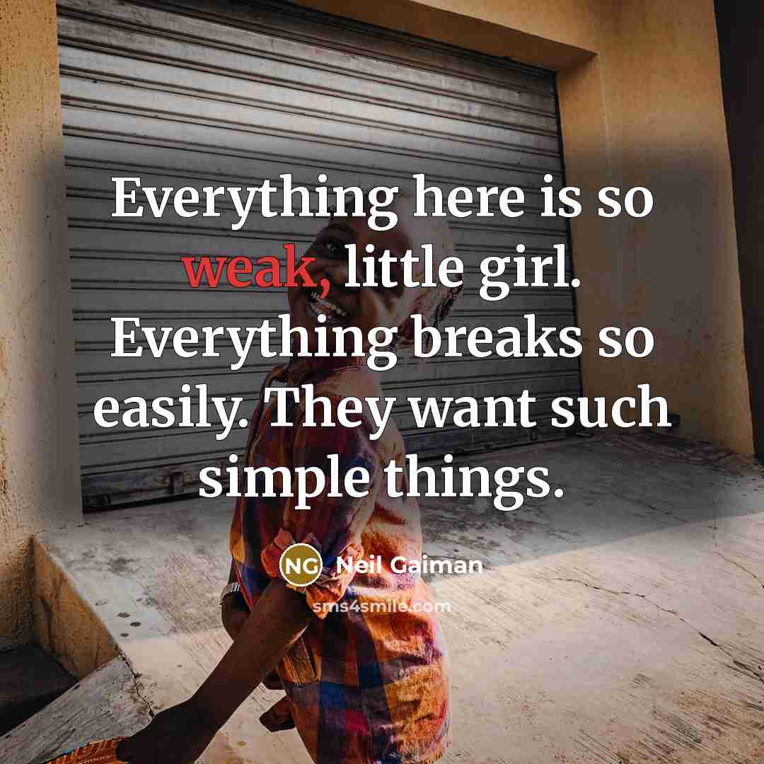 “Everything here is so weak, little girl. Everything breaks so easily. They want such simple things.” quote by Neil Gaiman