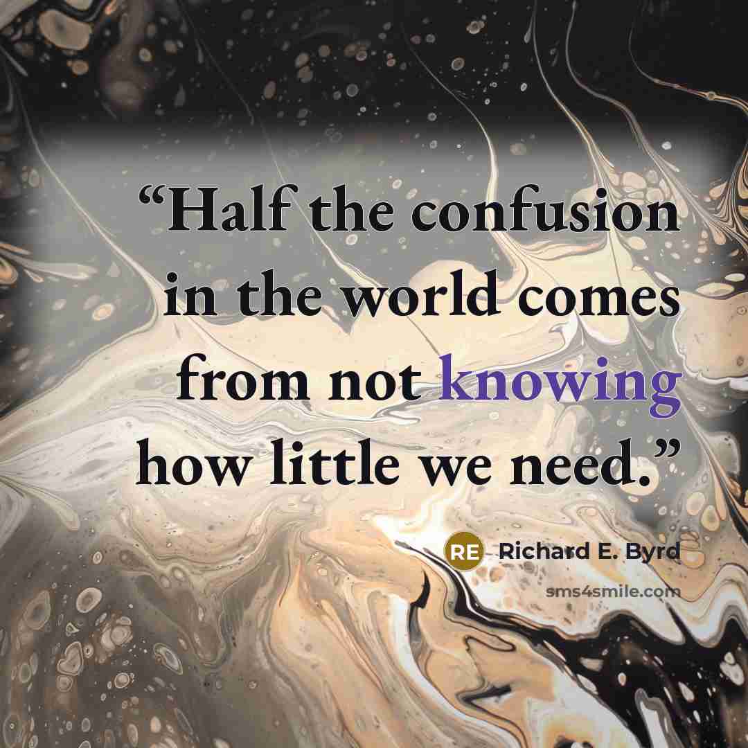 “Half the confusion in the world comes from not knowing how little we need.” quote by Richard E. Byrd
