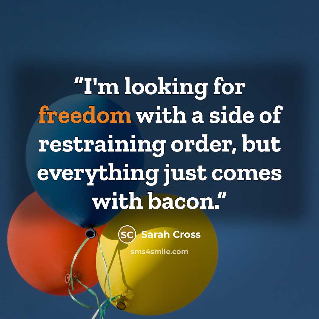 “I'm looking for freedom with a side of restraining order, but everything just comes with bacon.” quote by Sarah Cross