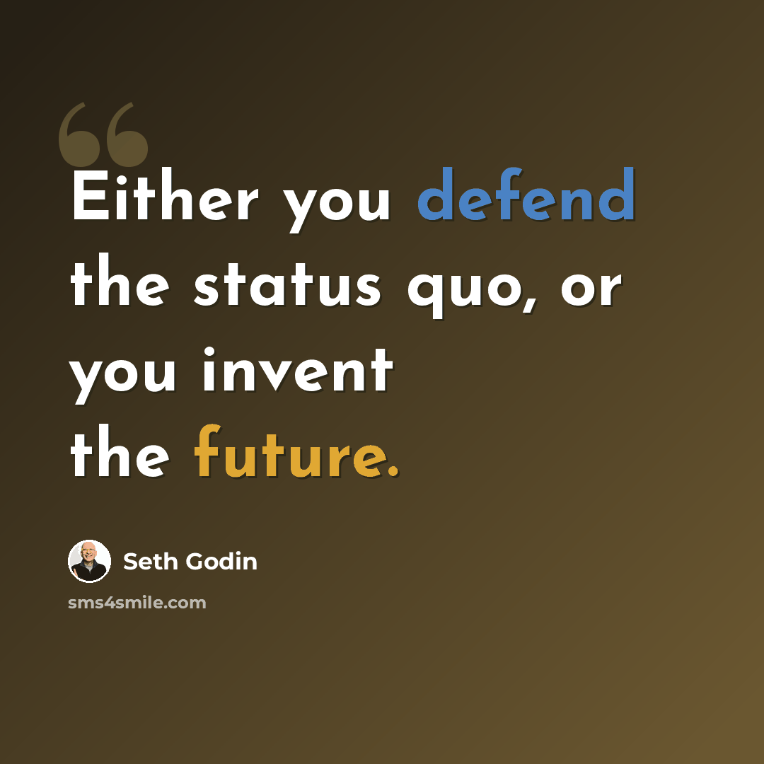 “Either you defend the status quo, or you invent the future.” quote by Seth Godin