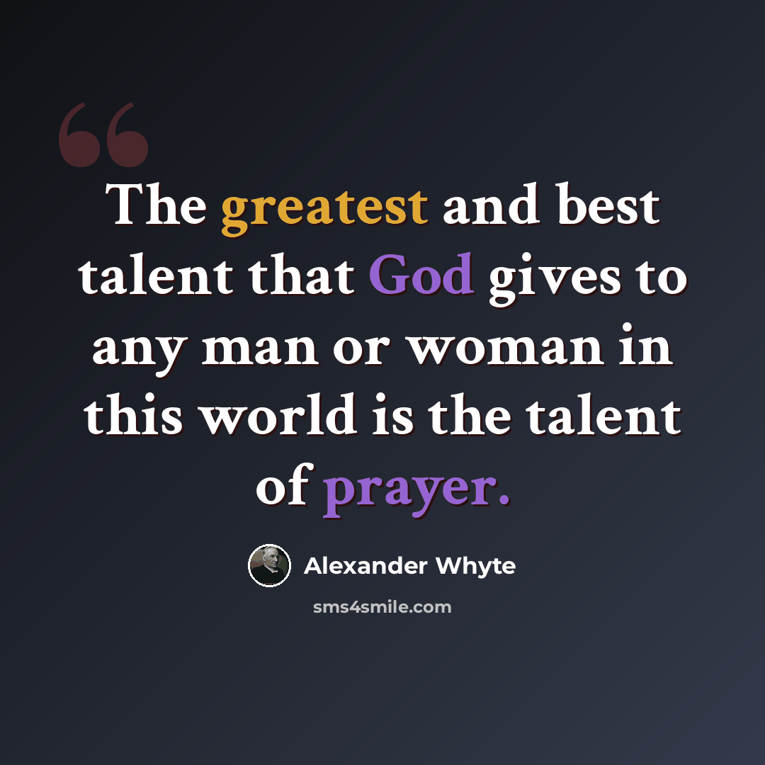 “The greatest and best talent that God gives to any man or woman in this world is the talent of prayer.” quote by Alexander Whyte