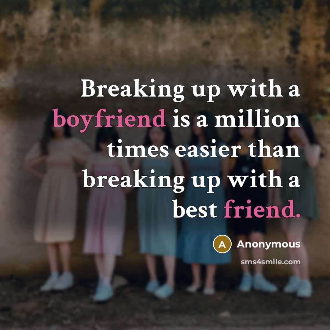 “Breaking up with a boyfriend is a million times easier than breaking up with a best friend.” quote by Anonymous