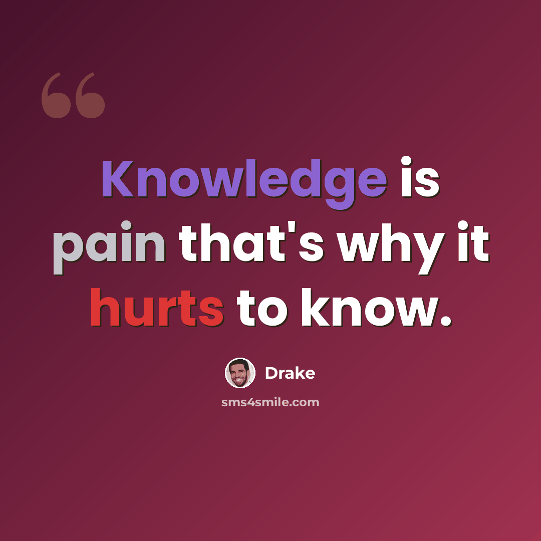 “Knowledge is pain that's why it hurts to know.” quote by Drake
