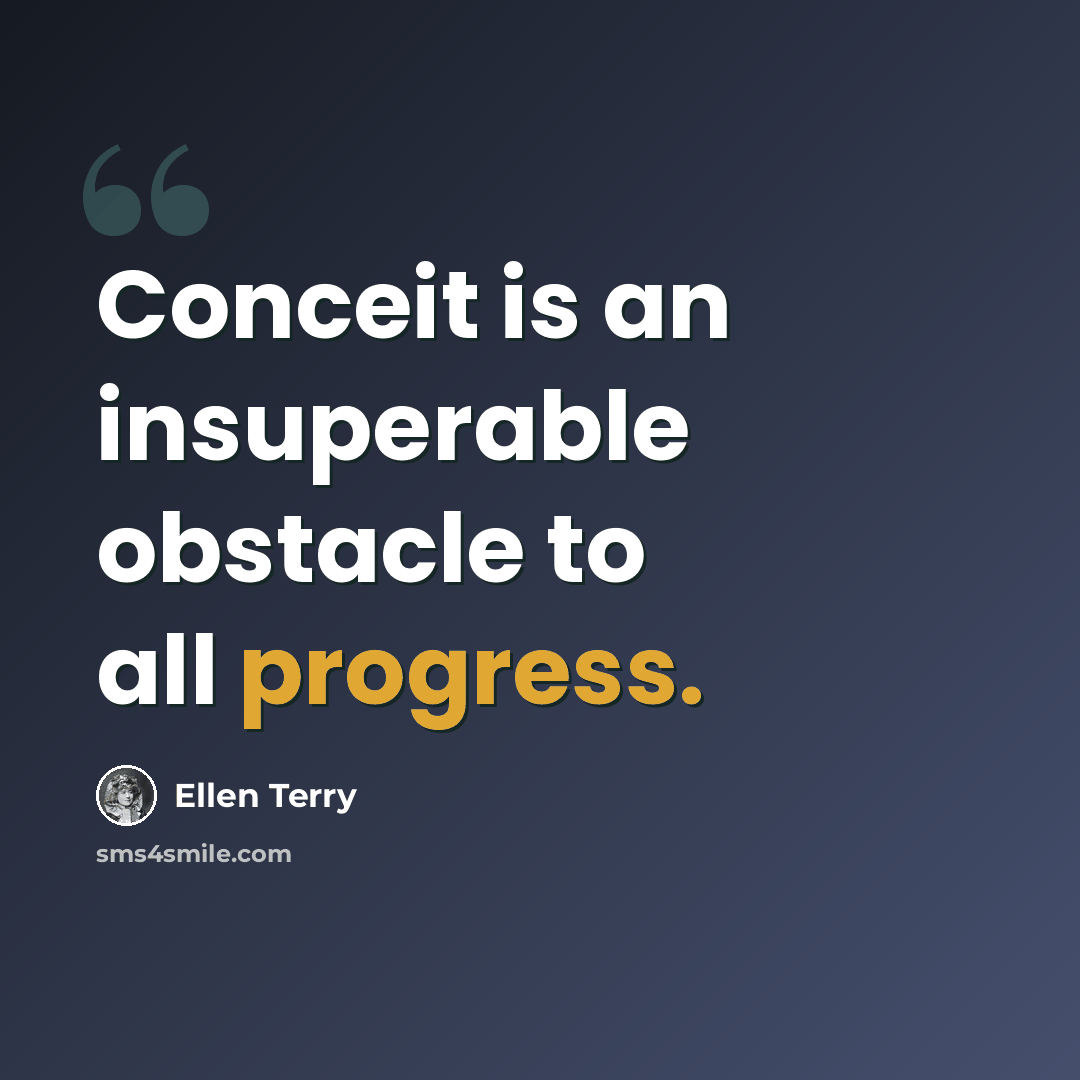 “Conceit is an insuperable obstacle to all progress.” quote by Ellen Terry