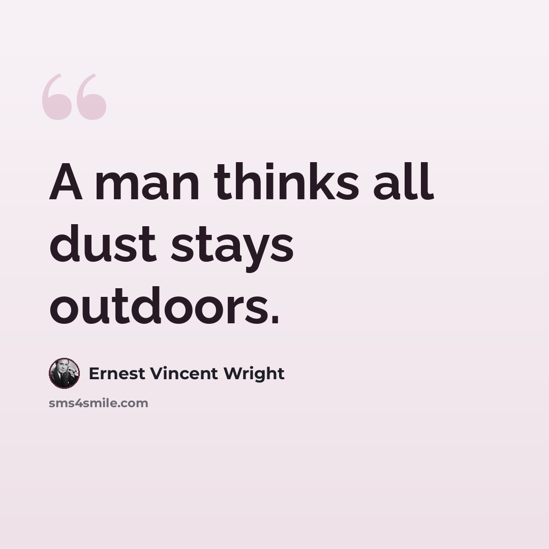 “A man thinks all dust stays outdoors.” quote by Ernest Vincent Wright