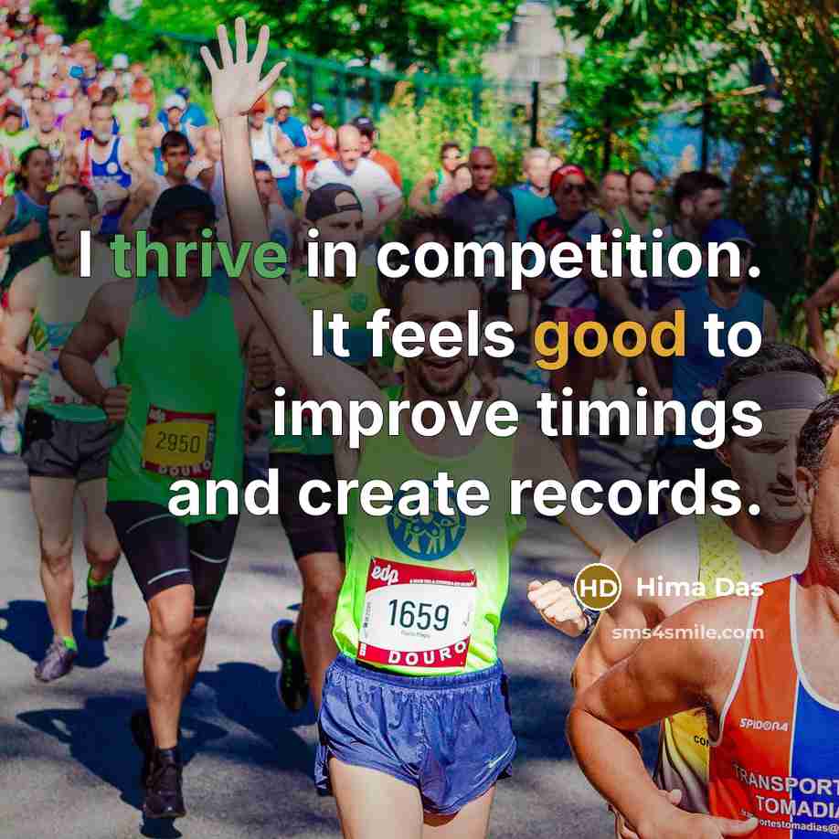 “I thrive in competition. It feels good to improve timings and create records.” quote by Hima Das