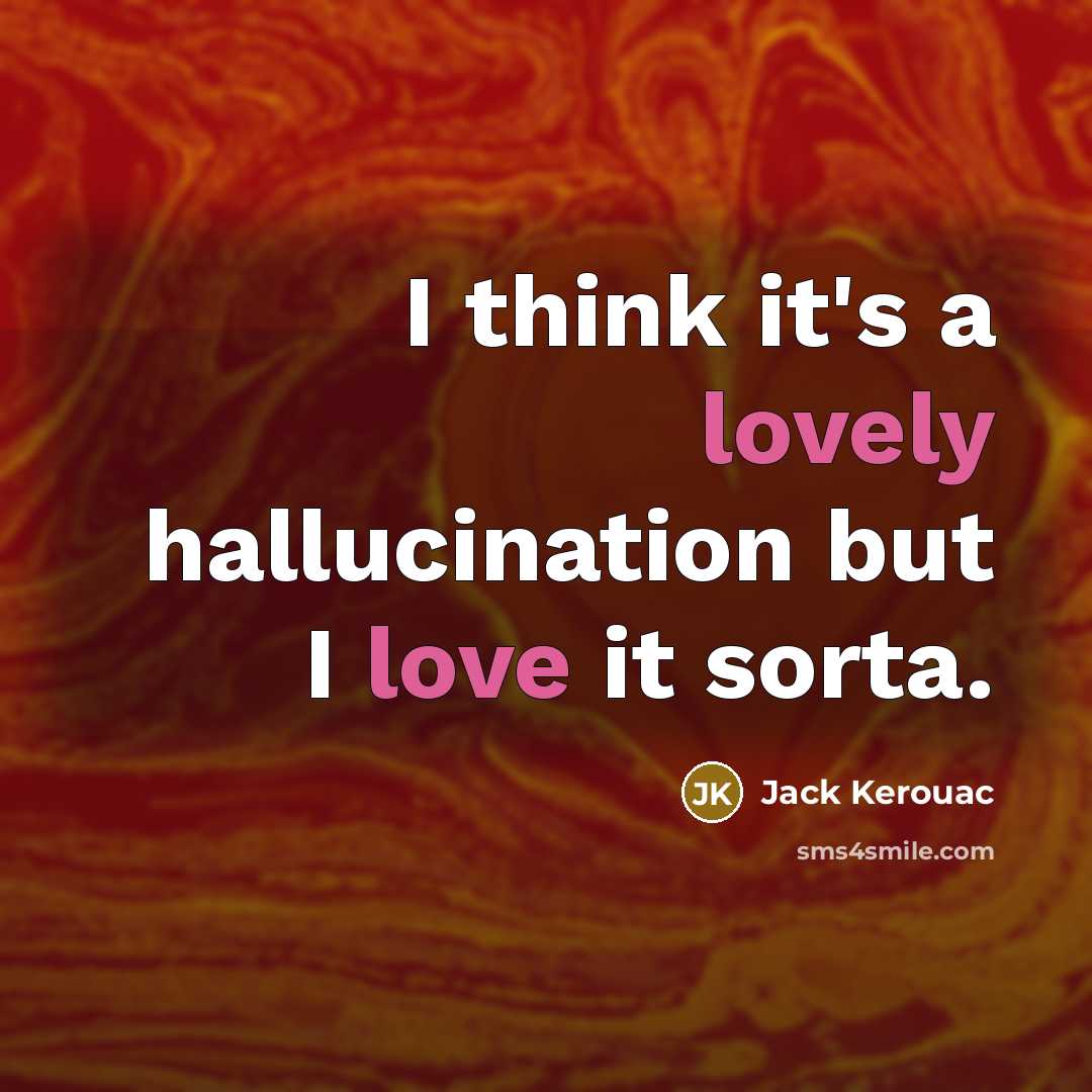“I think it's a lovely hallucination but I love it sorta.” quote by Jack Kerouac