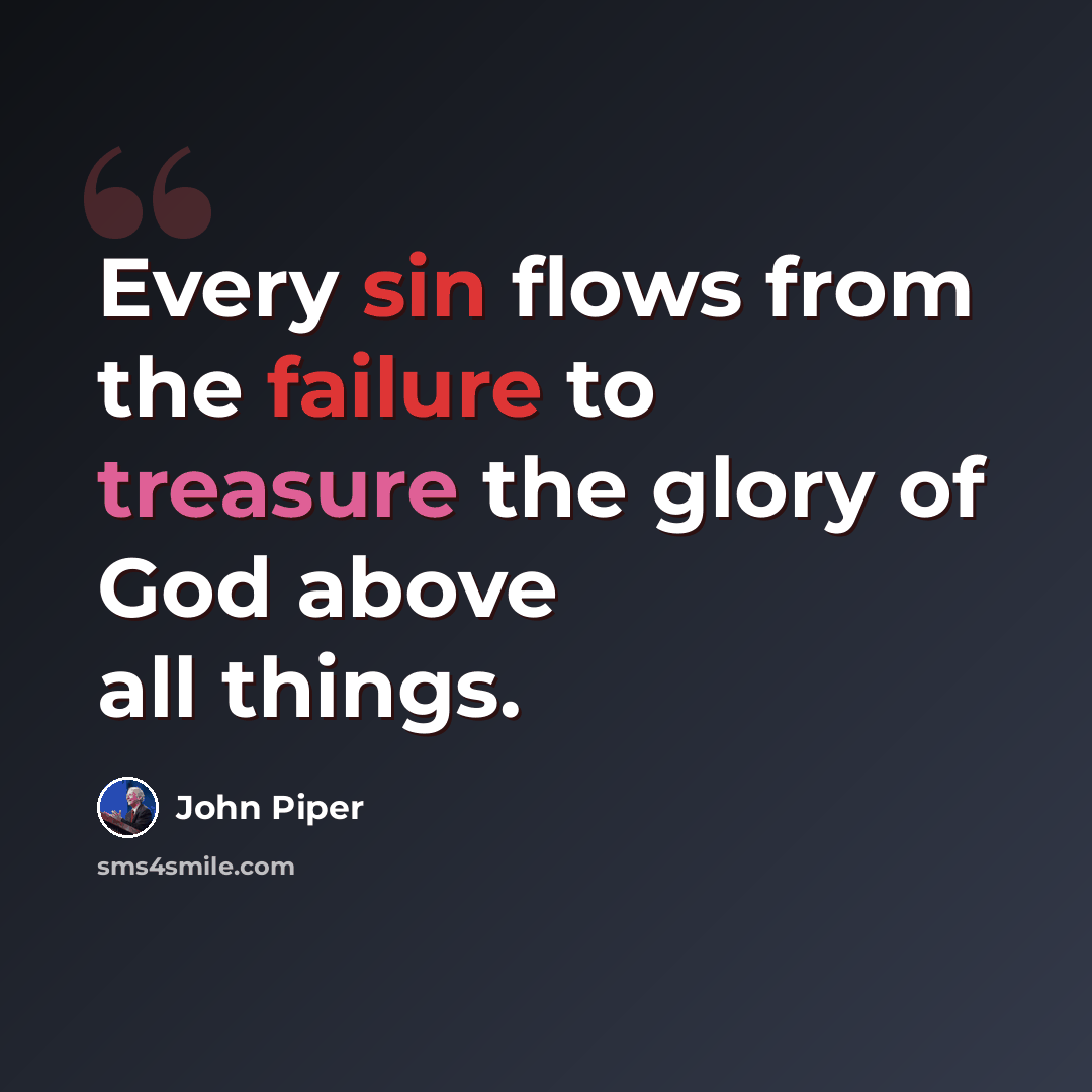“Every sin flows from the failure to treasure the glory of God above all things.” quote by John Piper