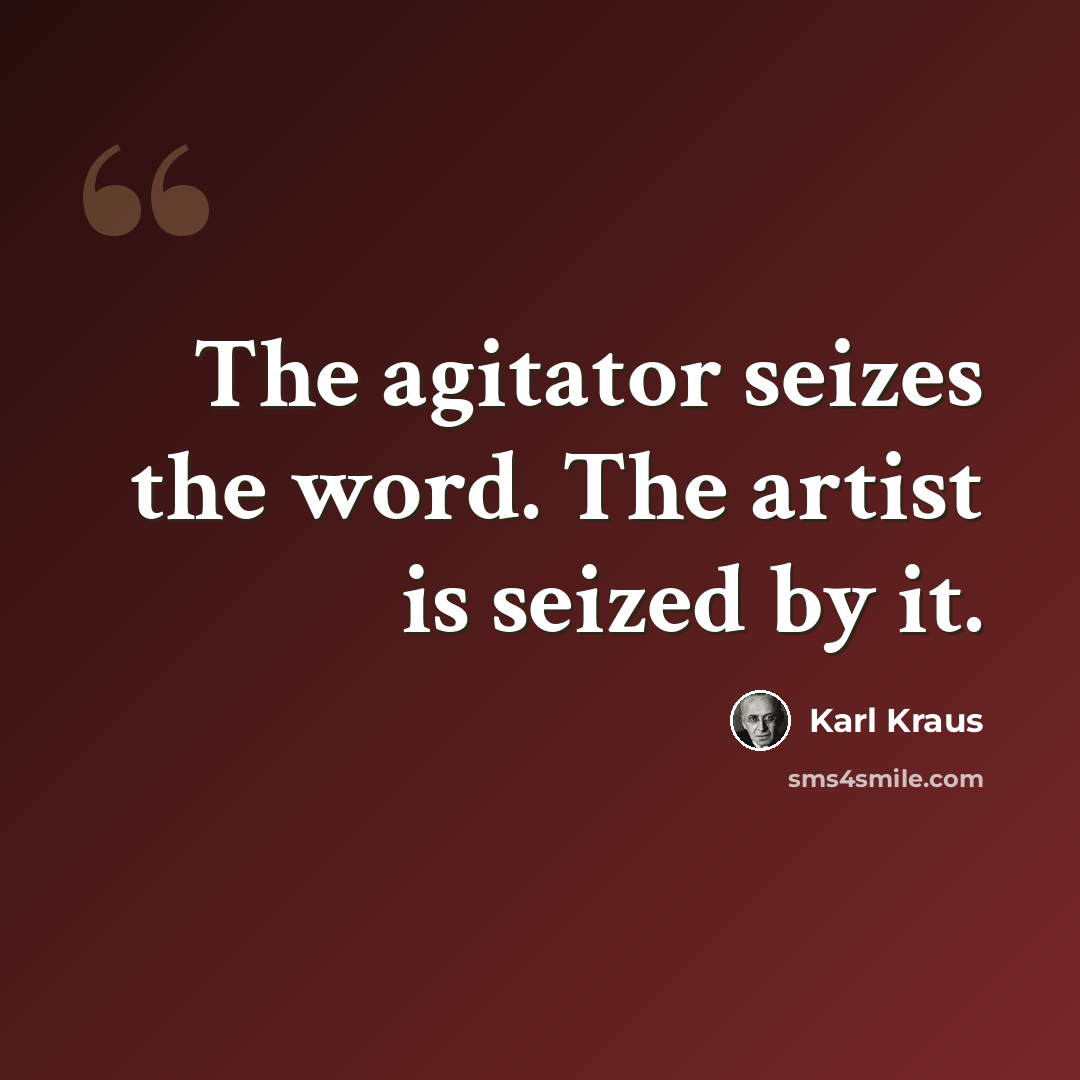“The agitator seizes the word. The artist is seized by it.” quote by Karl Kraus