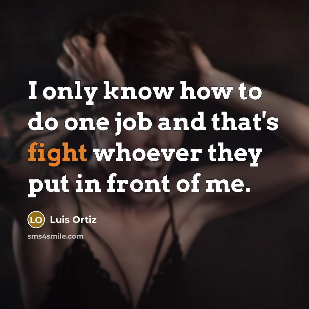 “I only know how to do one job and that's fight whoever they put in front of me.” quote by Luis Ortiz