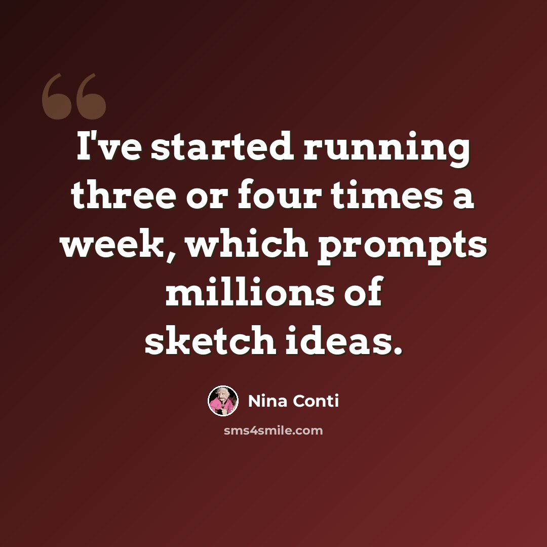 “I've started running three or four times a week, which prompts millions of sketch ideas.” quote by Nina Conti