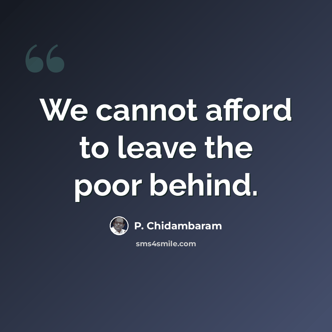 “We cannot afford to leave the poor behind.” quote by P. Chidambaram