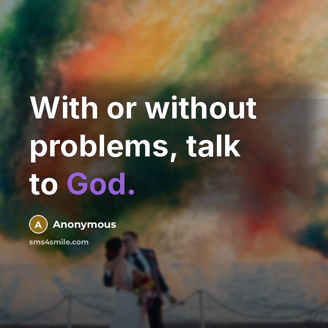 “With or without problems, talk to God.” quote by Anonymous