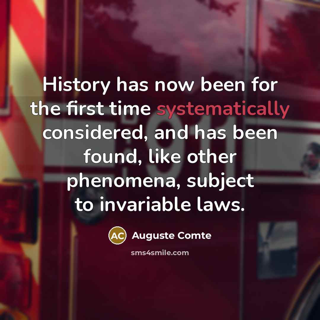 “History has now been for the first time systematically considered, and has been found, like other phenomena, subject to invariable laws.” quote by Auguste Comte
