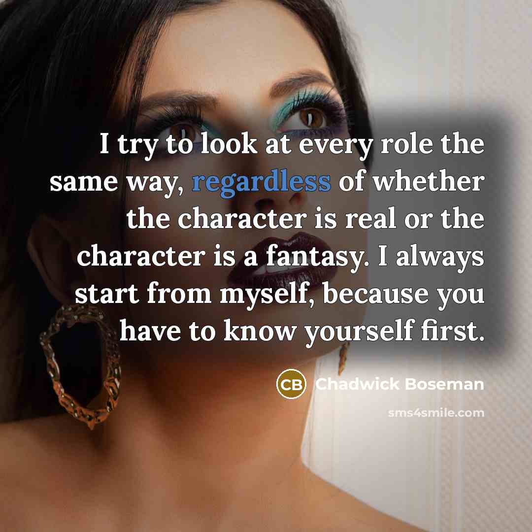 “I try to look at every role the same way, regardless of whether the character is real or the character is a fantasy. I always start from myself, because you have to know yourself first.” quote by Chadwick Boseman
