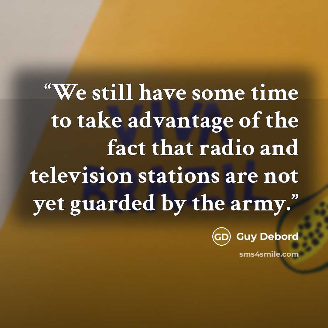 “We still have some time to take advantage of the fact that radio and television stations are not yet guarded by the army.” quote by Guy Debord