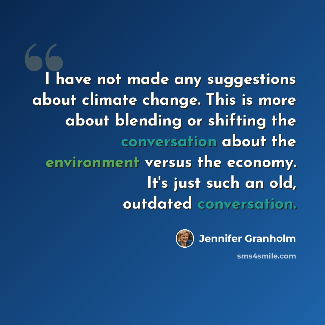 “I have not made any suggestions about climate change. This is more about blending or shifting the conversation about the environment versus the economy. It's just such an old, outdated conversation.” quote by Jennifer Granholm