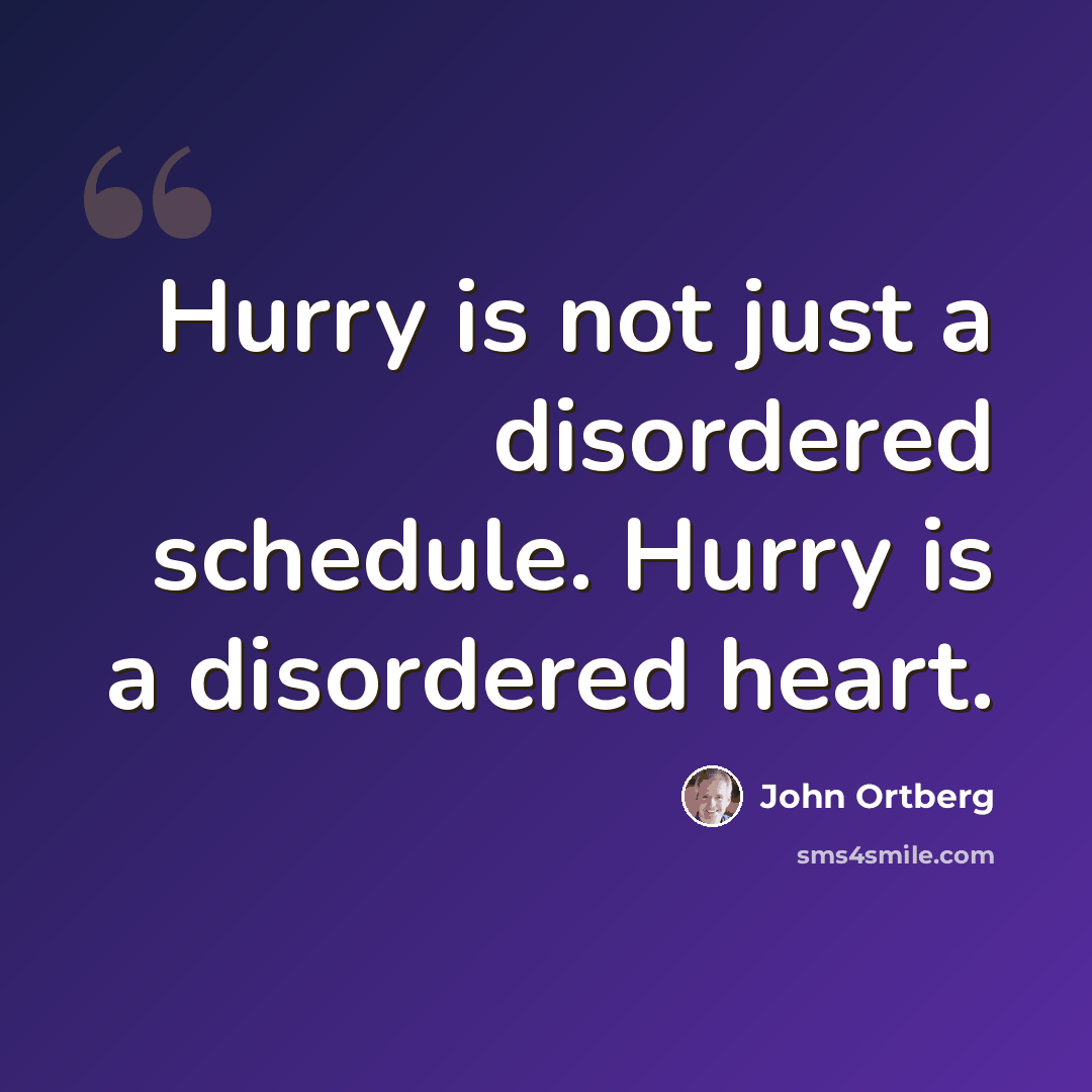 “Hurry is not just a disordered schedule. Hurry is a disordered heart.” quote by John Ortberg