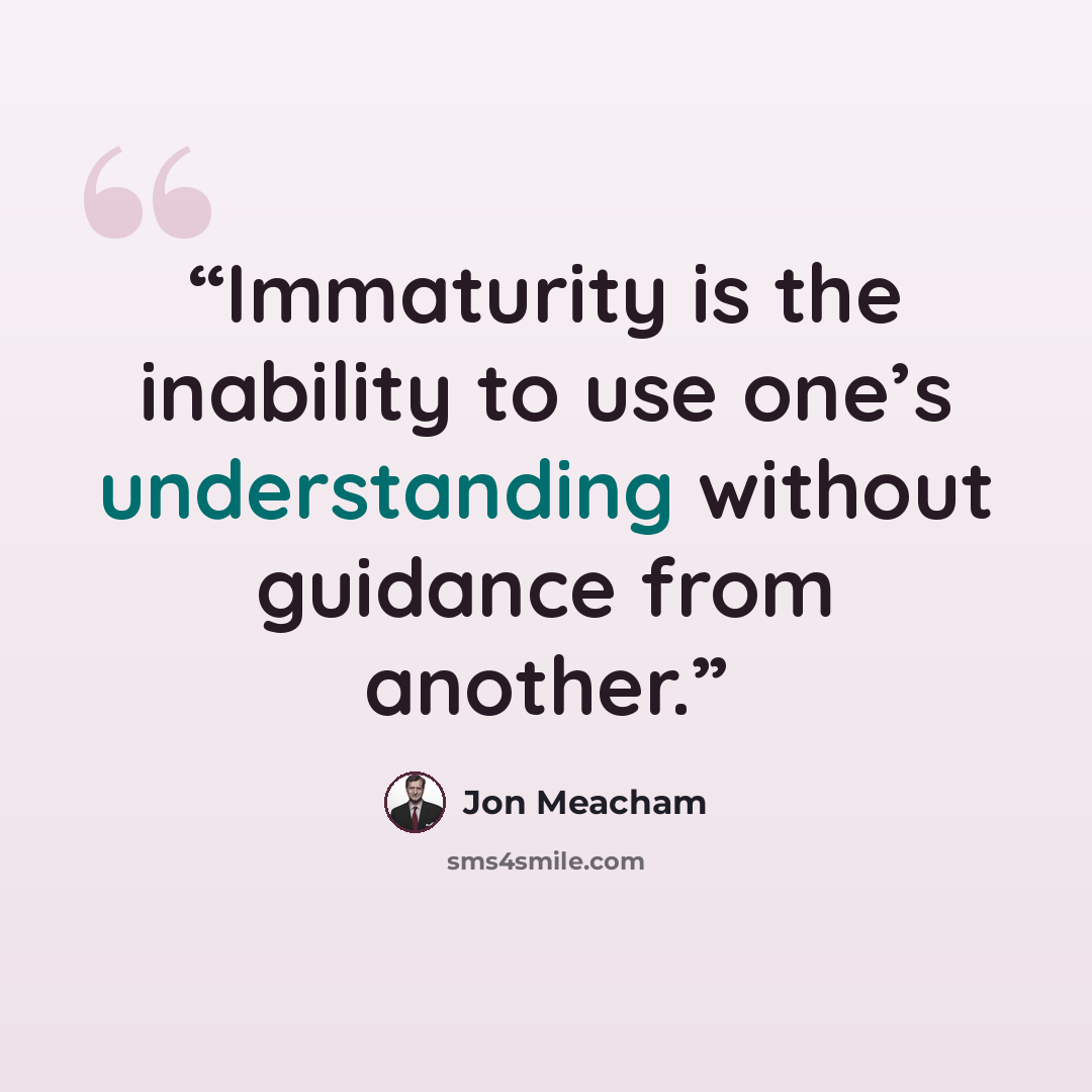 “Immaturity is the inability to use one’s understanding without guidance from another.” quote by Jon Meacham