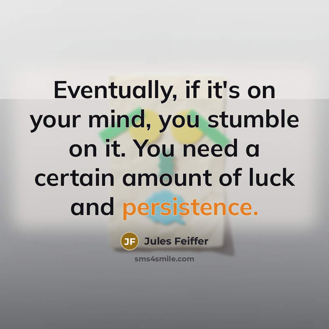 “Eventually, if it's on your mind, you stumble on it. You need a certain amount of luck and persistence.” quote by Jules Feiffer